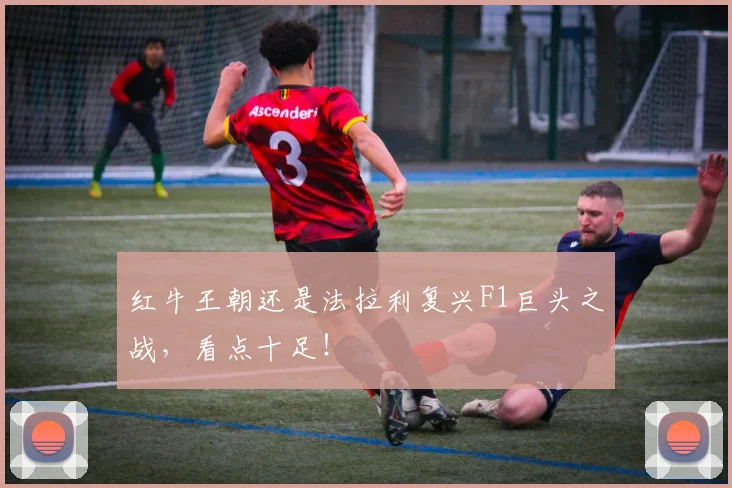 红牛王朝还是法拉利复兴F1巨头之战，看点十足！