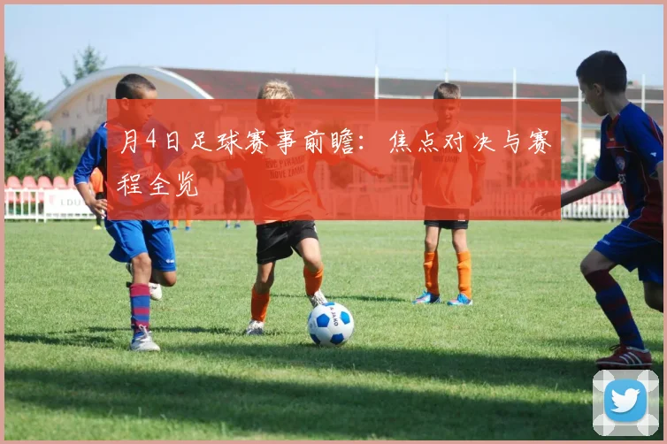 月4日足球赛事前瞻：焦点对决与赛程全览