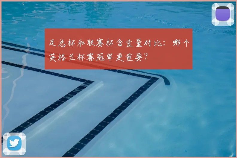 足总杯和联赛杯含金量对比：哪个英格兰杯赛冠军更重要？
