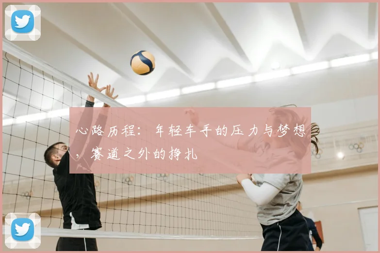 心路历程：年轻车手的压力与梦想，赛道之外的挣扎