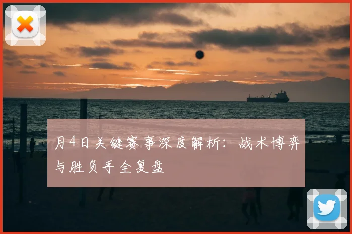 月4日关键赛事深度解析：战术博弈与胜负手全复盘