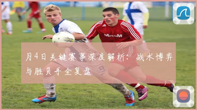 月4日关键赛事深度解析：战术博弈与胜负手全复盘