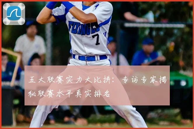 五大联赛实力大比拼：专访专家揭秘联赛水平真实排名